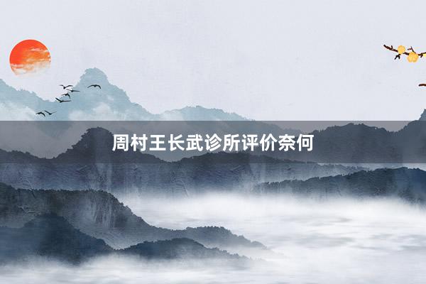 周村王长武诊所评价奈何