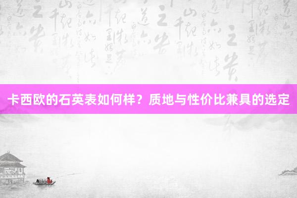 卡西欧的石英表如何样？质地与性价比兼具的选定